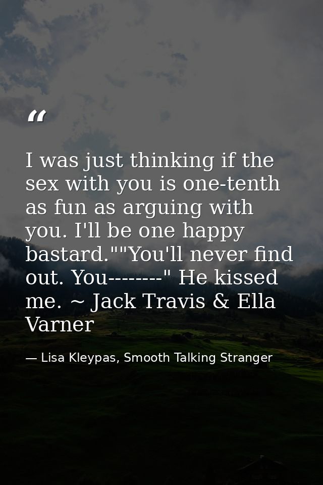 I was just thinking if the sex with you is one-tenth as fun as arguing with you. I'll be one happy bastard.""You'll neve — Lisa Kleypas, Smooth Talking Stranger