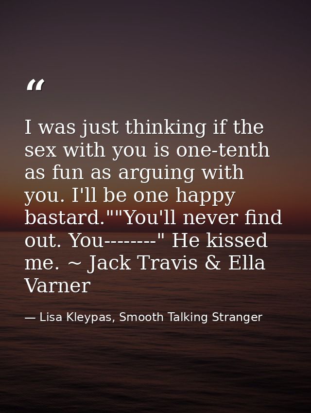 I was just thinking if the sex with you is one-tenth as fun as arguing with you. I'll be one happy bastard.""You'll neve — Lisa Kleypas, Smooth Talking Stranger