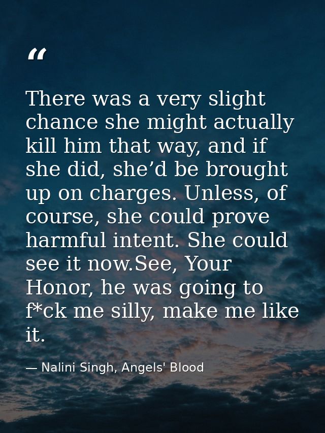 There was a very slight chance she might actually kill him that way, and if she did, she’d be brought up on charges. Unl — Nalini Singh, Angels' Blood