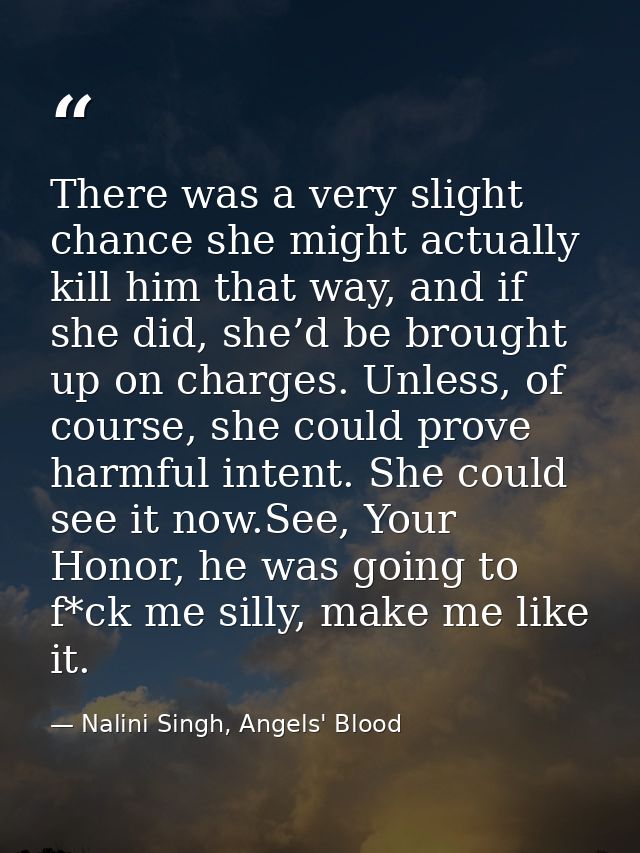 There was a very slight chance she might actually kill him that way, and if she did, she’d be brought up on charges. Unl — Nalini Singh, Angels' Blood