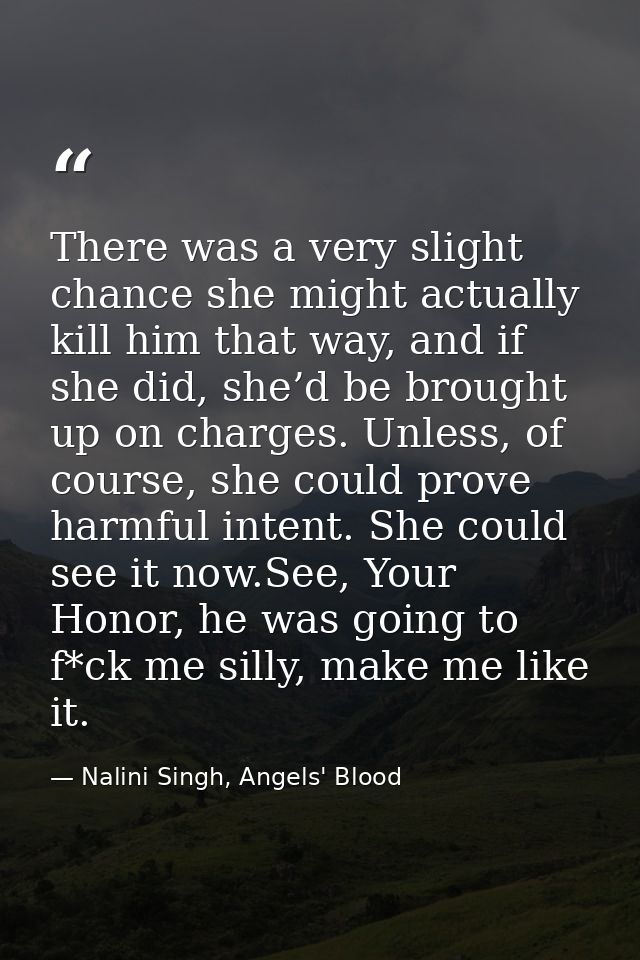 There was a very slight chance she might actually kill him that way, and if she did, she’d be brought up on charges. Unl — Nalini Singh, Angels' Blood