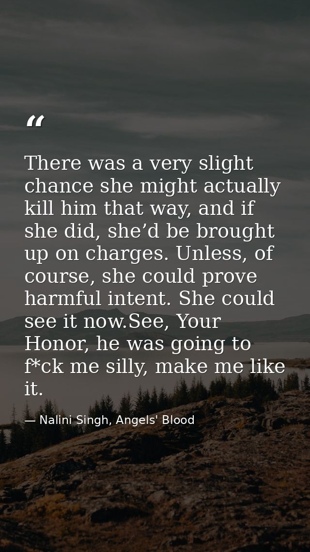 There was a very slight chance she might actually kill him that way, and if she did, she’d be brought up on charges. Unl — Nalini Singh, Angels' Blood