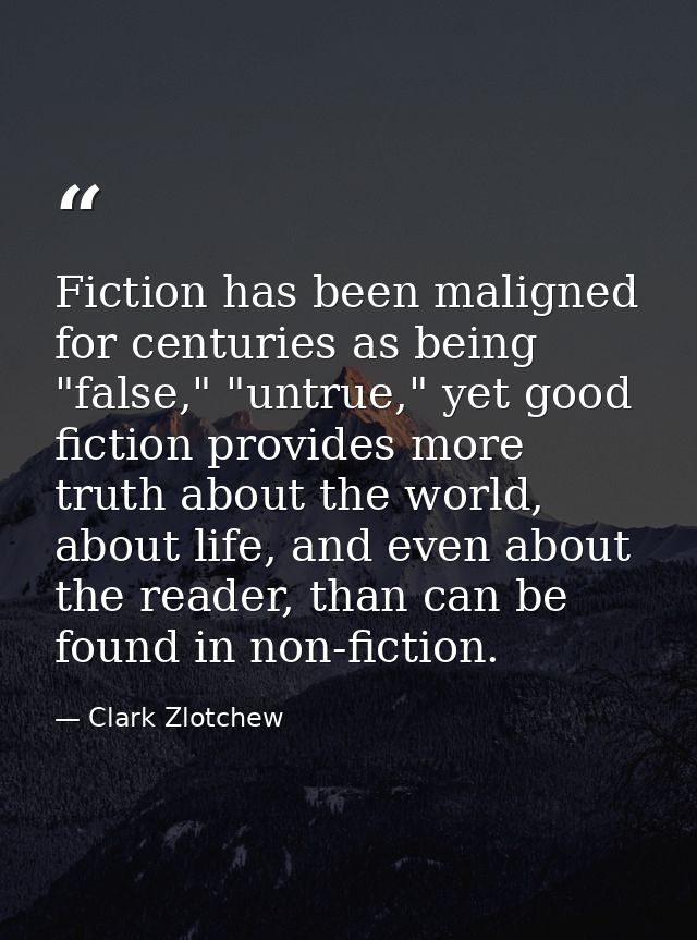 Fiction has been maligned for centuries as being "false," "untrue," yet good fiction provides more truth about the world — Clark Zlotchew