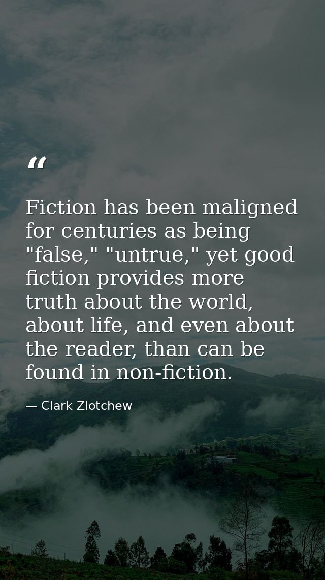 Fiction has been maligned for centuries as being "false," "untrue," yet good fiction provides more truth about the world — Clark Zlotchew