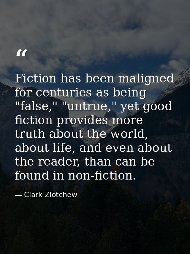 Fiction has been maligned for centuries as being "false," "untrue," yet good fiction provides more truth about the world — Clark Zlotchew
