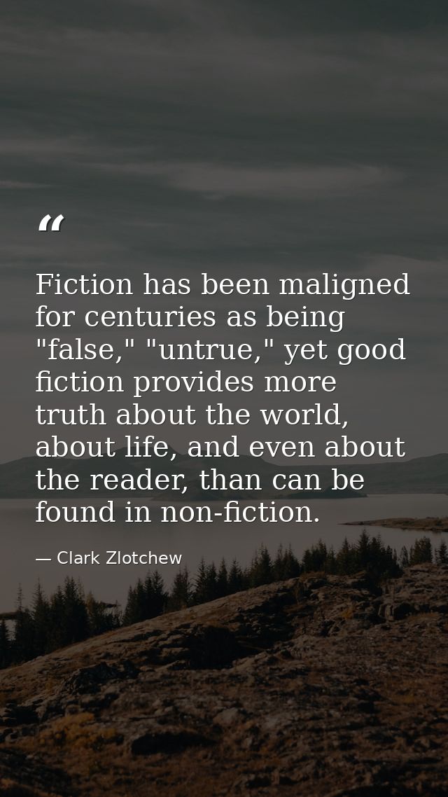 Fiction has been maligned for centuries as being "false," "untrue," yet good fiction provides more truth about the world — Clark Zlotchew