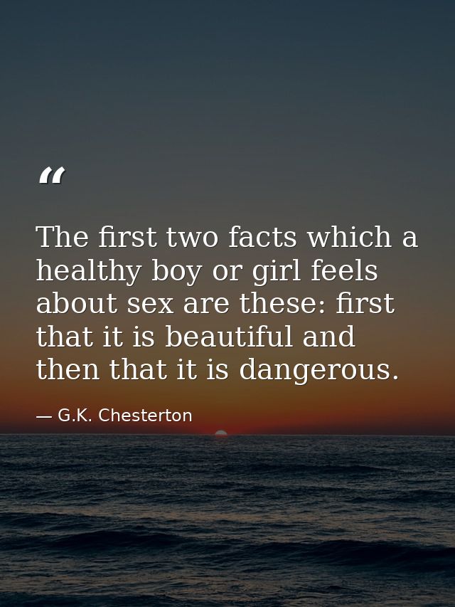 The first two facts which a healthy boy or girl feels about sex are these: first that it is beautiful and then that it i — G.K. Chesterton