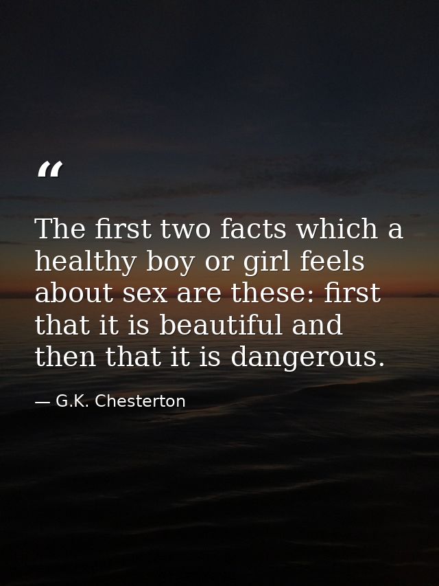 The first two facts which a healthy boy or girl feels about sex are these: first that it is beautiful and then that it i — G.K. Chesterton