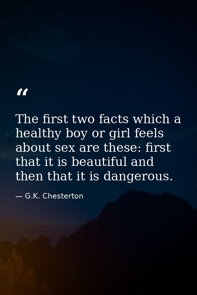 The first two facts which a healthy boy or girl feels about sex are these: first that it is beautiful and then that it i — G.K. Chesterton