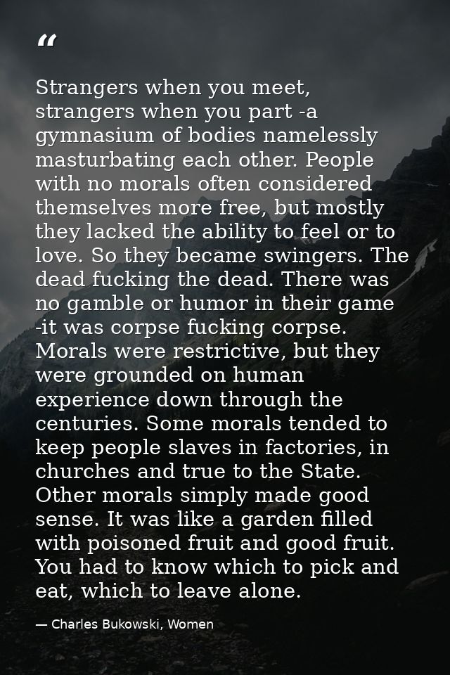 Strangers when you meet, strangers when you part -a gymnasium of bodies namelessly masturbating each other. People with  — Charles Bukowski, Women