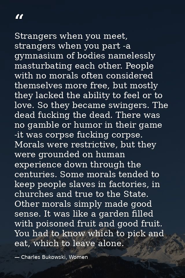 Strangers when you meet, strangers when you part -a gymnasium of bodies namelessly masturbating each other. People with  — Charles Bukowski, Women