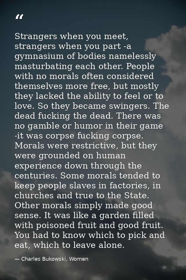 Strangers when you meet, strangers when you part -a gymnasium of bodies namelessly masturbating each other. People with  — Charles Bukowski, Women