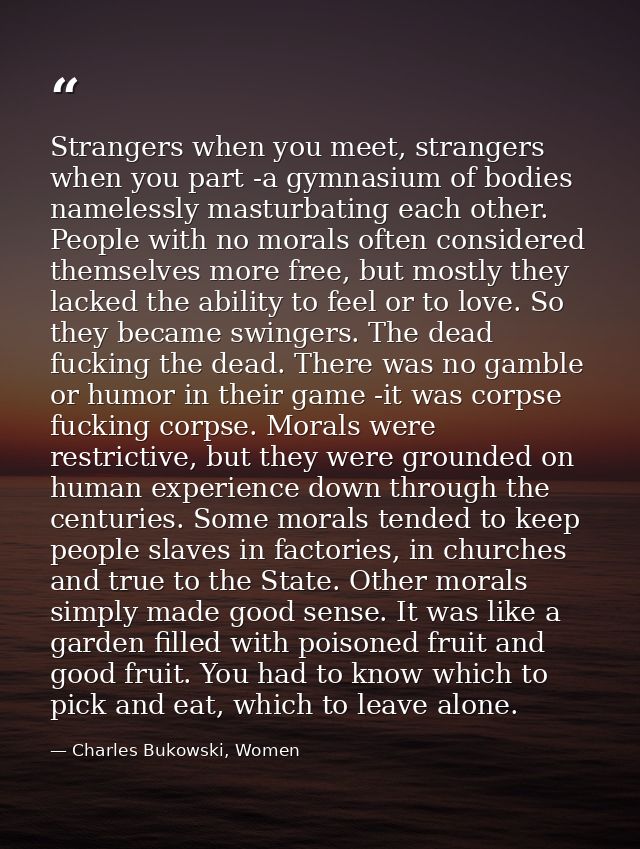 Strangers when you meet, strangers when you part -a gymnasium of bodies namelessly masturbating each other. People with  — Charles Bukowski, Women