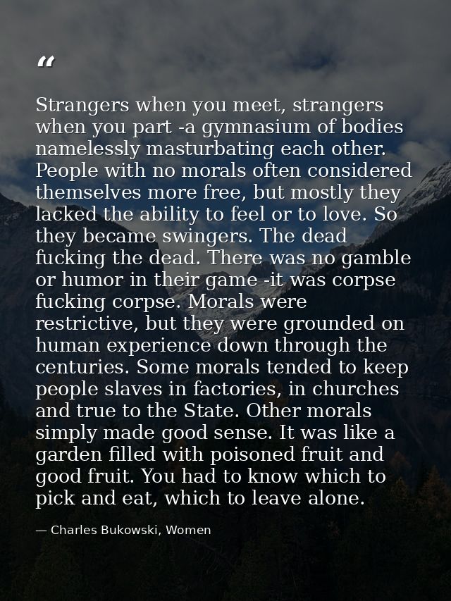 Strangers when you meet, strangers when you part -a gymnasium of bodies namelessly masturbating each other. People with  — Charles Bukowski, Women
