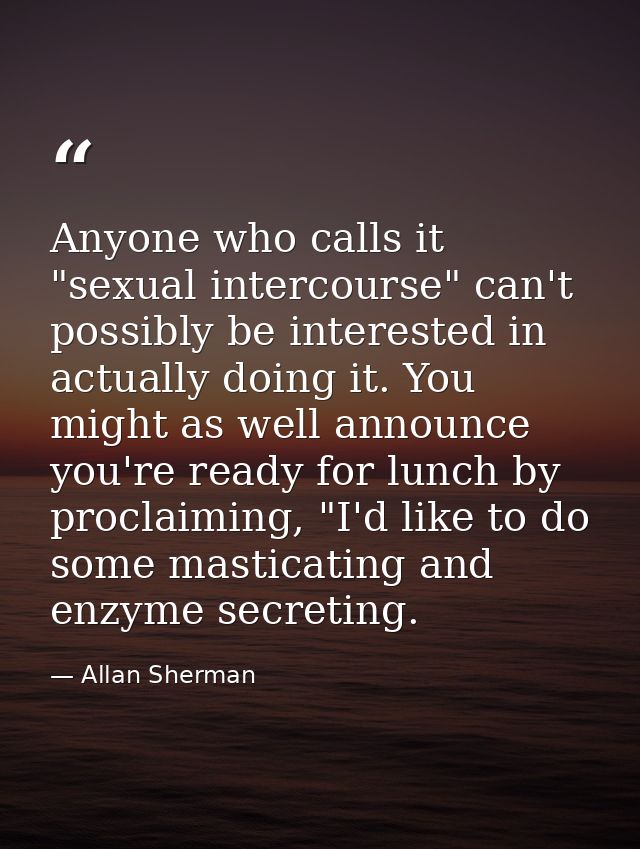 Anyone who calls it "sexual intercourse" can't possibly be interested in actually doing it. You might as well announce y — Allan Sherman