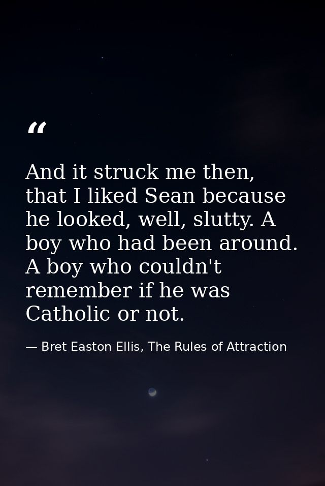 And it struck me then, that I liked Sean because he looked, well, slutty. A boy who had been around. A boy who couldn't  — Bret Easton Ellis, The Rules of Attraction
