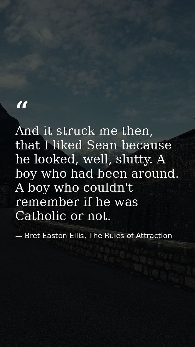 And it struck me then, that I liked Sean because he looked, well, slutty. A boy who had been around. A boy who couldn't  — Bret Easton Ellis, The Rules of Attraction
