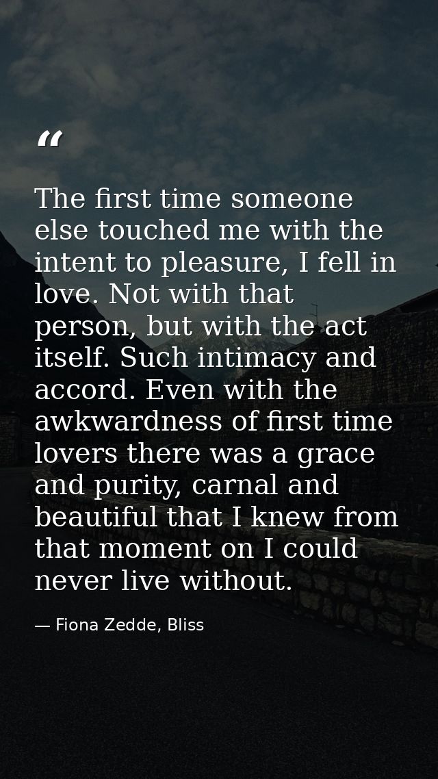 The first time someone else touched me with the intent to pleasure, I fell in love. Not with that person, but with the a — Fiona Zedde, Bliss