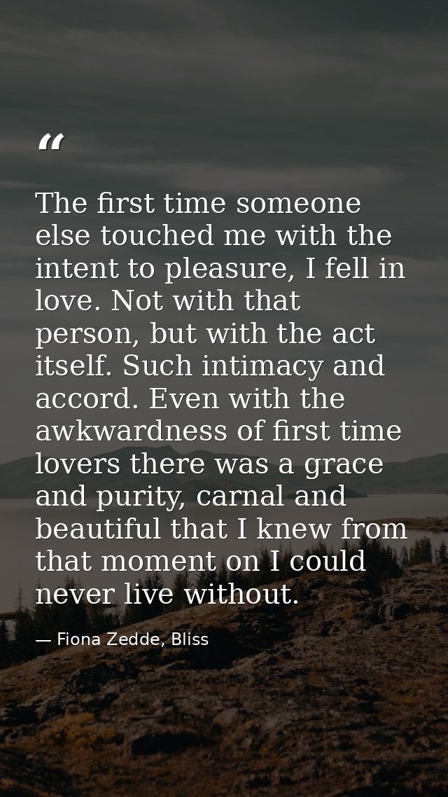The first time someone else touched me with the intent to pleasure, I fell in love. Not with that person, but with the a — Fiona Zedde, Bliss