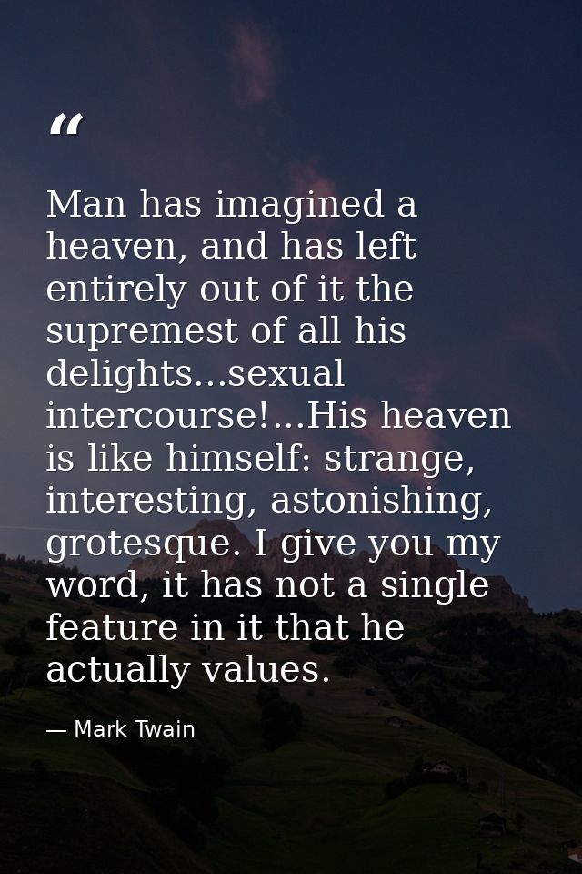 Man has imagined a heaven, and has left entirely out of it the supremest of all his delights...sexual intercourse!...His — Mark Twain