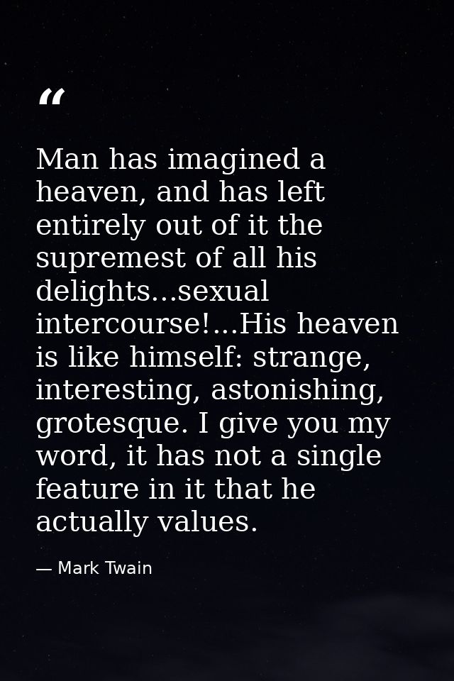Man has imagined a heaven, and has left entirely out of it the supremest of all his delights...sexual intercourse!...His — Mark Twain