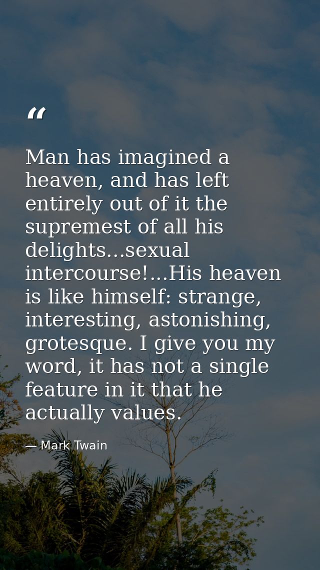 Man has imagined a heaven, and has left entirely out of it the supremest of all his delights...sexual intercourse!...His — Mark Twain