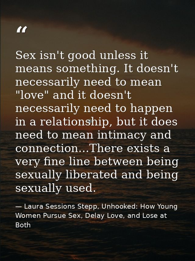 Sex isn't good unless it means something. It doesn't necessarily need to mean "love" and it doesn't necessarily need to  — Laura Sessions Stepp, Unhooked: How Young Women Pursue Sex, Delay Love, and Lose at Both