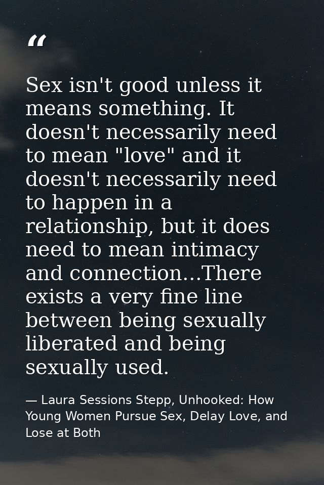 Sex isn't good unless it means something. It doesn't necessarily need to mean "love" and it doesn't necessarily need to  — Laura Sessions Stepp, Unhooked: How Young Women Pursue Sex, Delay Love, and Lose at Both