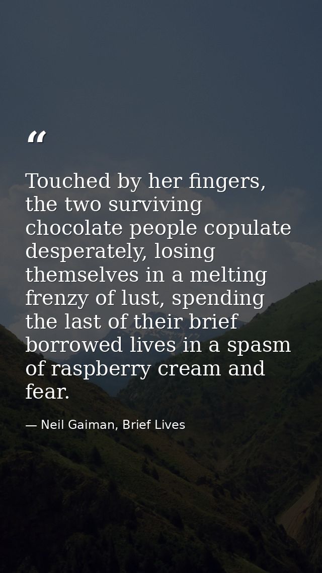 Touched by her fingers, the two surviving chocolate people copulate desperately, losing themselves in a melting frenzy o — Neil Gaiman, Brief Lives