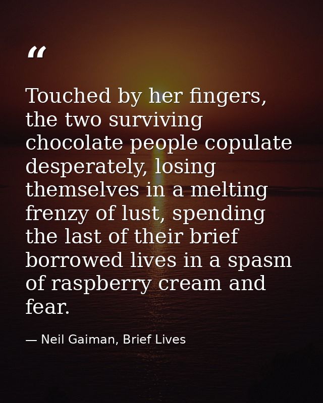 Touched by her fingers, the two surviving chocolate people copulate desperately, losing themselves in a melting frenzy o — Neil Gaiman, Brief Lives