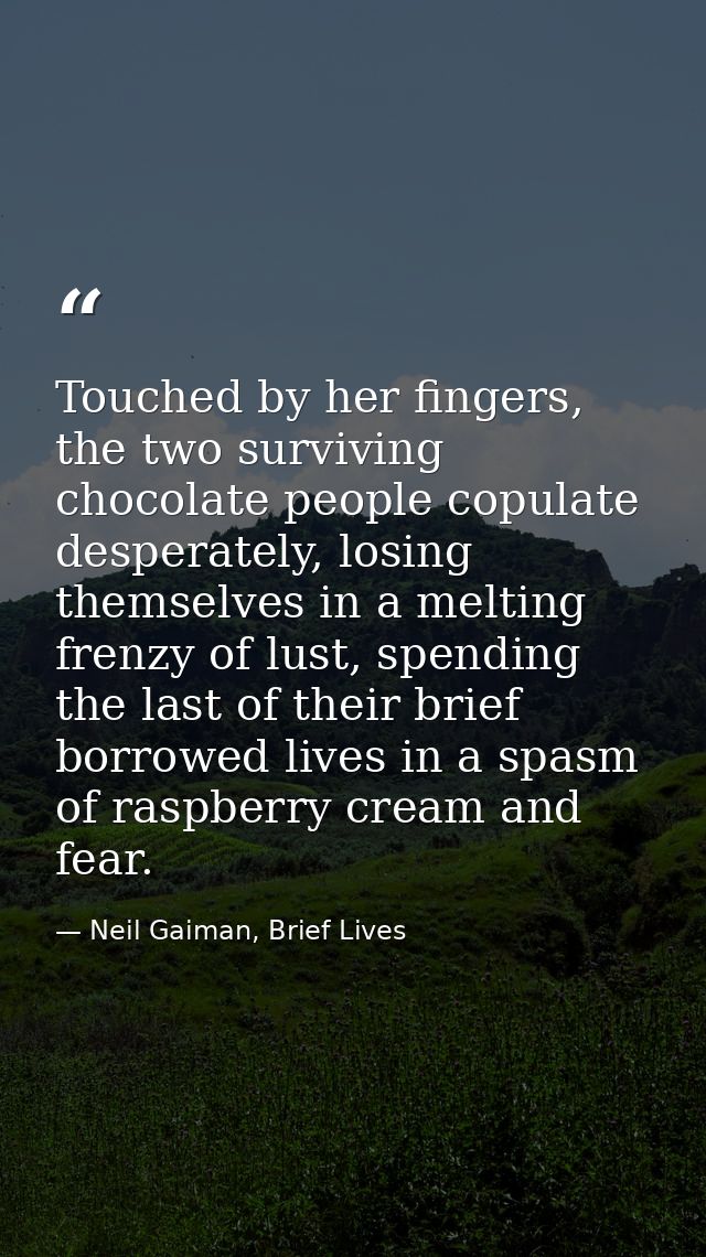 Touched by her fingers, the two surviving chocolate people copulate desperately, losing themselves in a melting frenzy o — Neil Gaiman, Brief Lives