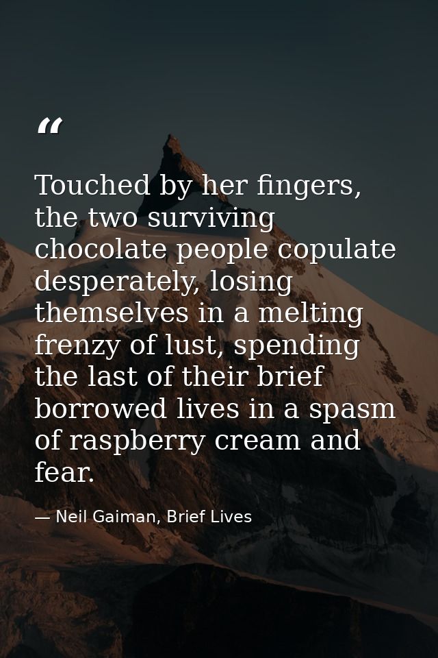 Touched by her fingers, the two surviving chocolate people copulate desperately, losing themselves in a melting frenzy o — Neil Gaiman, Brief Lives