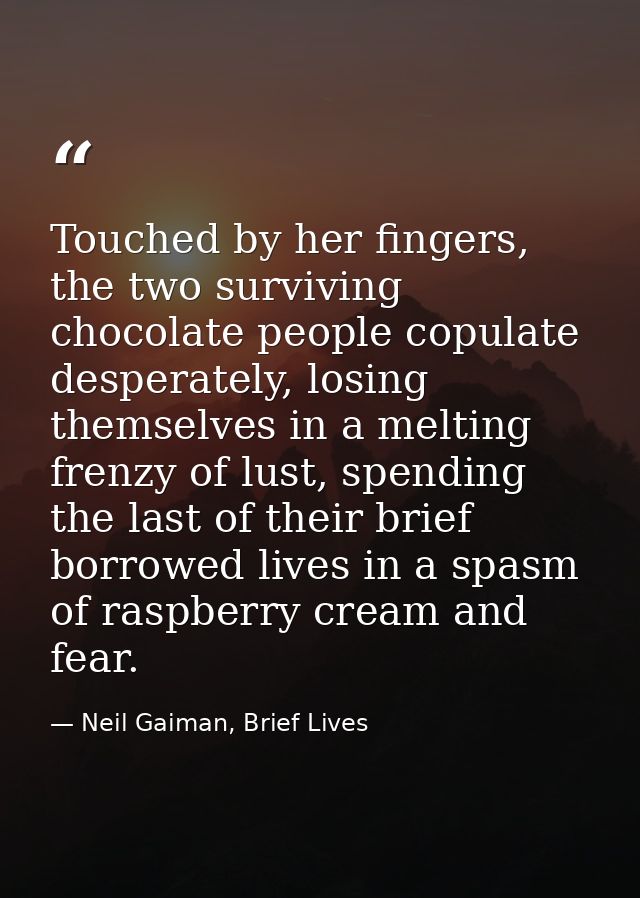 Touched by her fingers, the two surviving chocolate people copulate desperately, losing themselves in a melting frenzy o — Neil Gaiman, Brief Lives