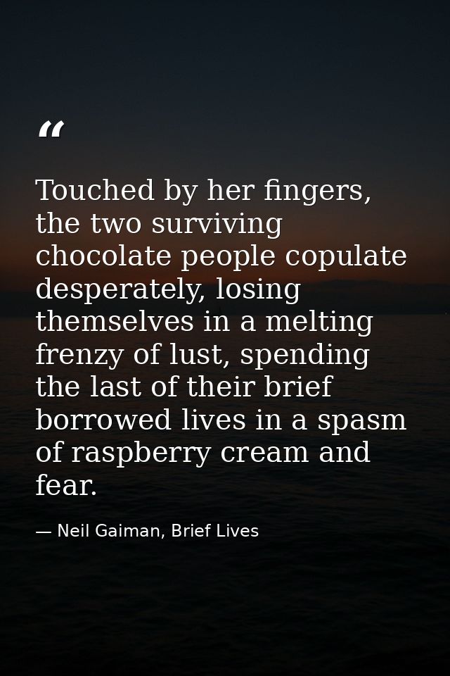Touched by her fingers, the two surviving chocolate people copulate desperately, losing themselves in a melting frenzy o — Neil Gaiman, Brief Lives