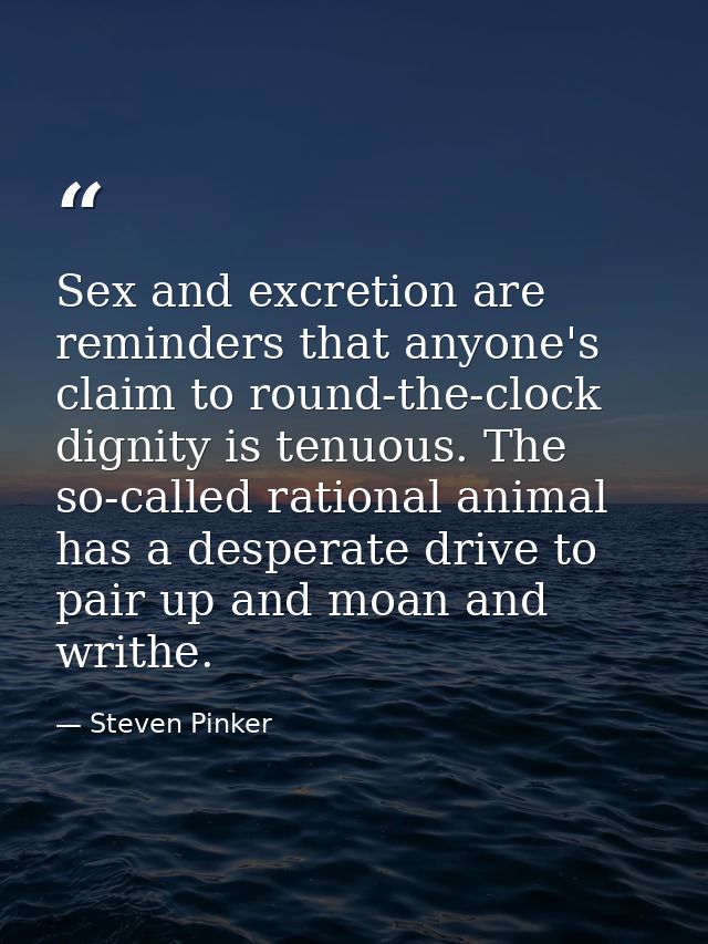 Sex and excretion are reminders that anyone's claim to round-the-clock dignity is tenuous. The so-called rational animal — Steven Pinker