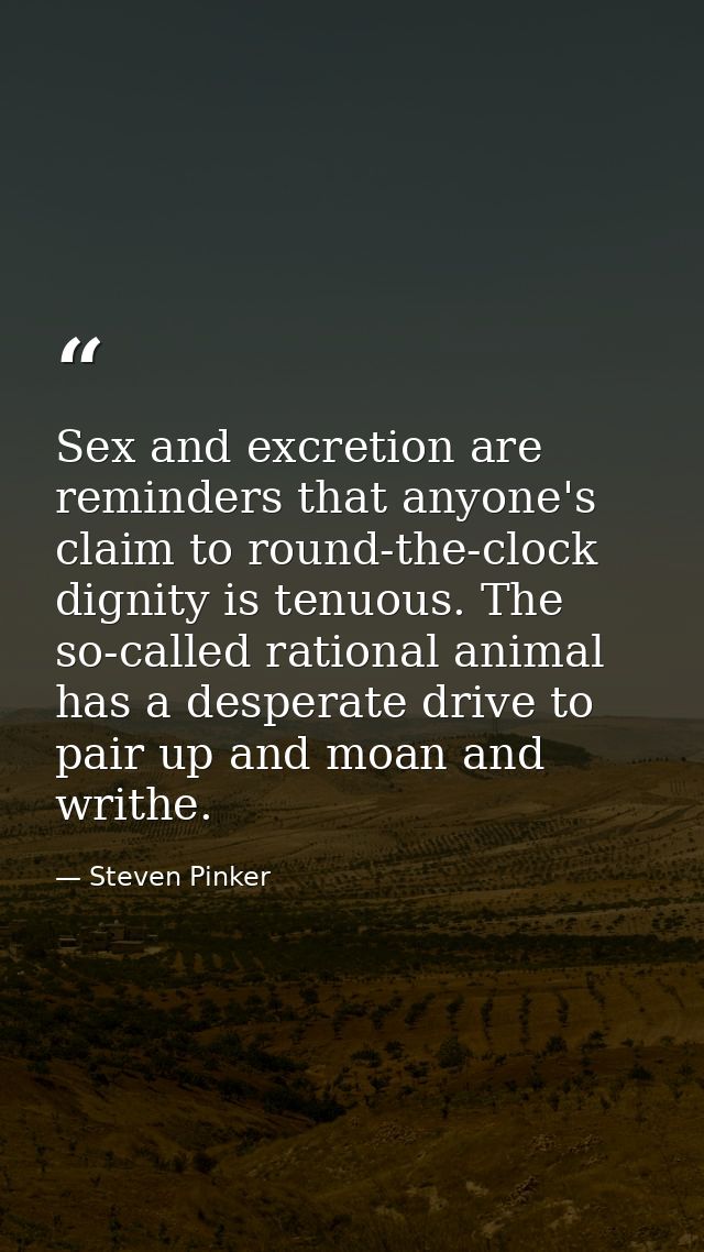 Sex and excretion are reminders that anyone's claim to round-the-clock dignity is tenuous. The so-called rational animal — Steven Pinker