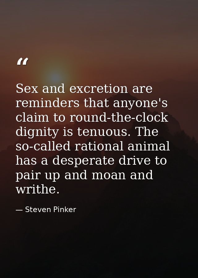 Sex and excretion are reminders that anyone's claim to round-the-clock dignity is tenuous. The so-called rational animal — Steven Pinker