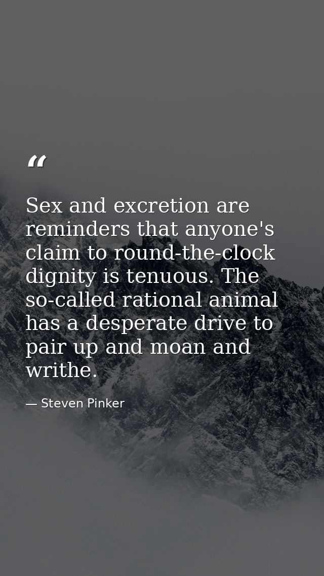 Sex and excretion are reminders that anyone's claim to round-the-clock dignity is tenuous. The so-called rational animal — Steven Pinker