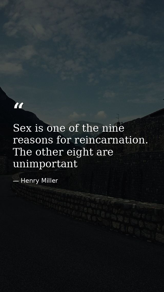 Sex is one of the nine reasons for reincarnation. The other eight are unimportant — Henry Miller