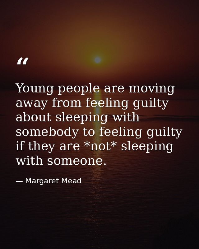 Young people are moving away from feeling guilty about sleeping with somebody to feeling guilty if they are *not* sleepi — Margaret Mead