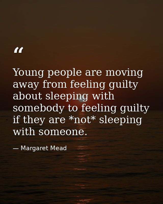 Young people are moving away from feeling guilty about sleeping with somebody to feeling guilty if they are *not* sleepi — Margaret Mead