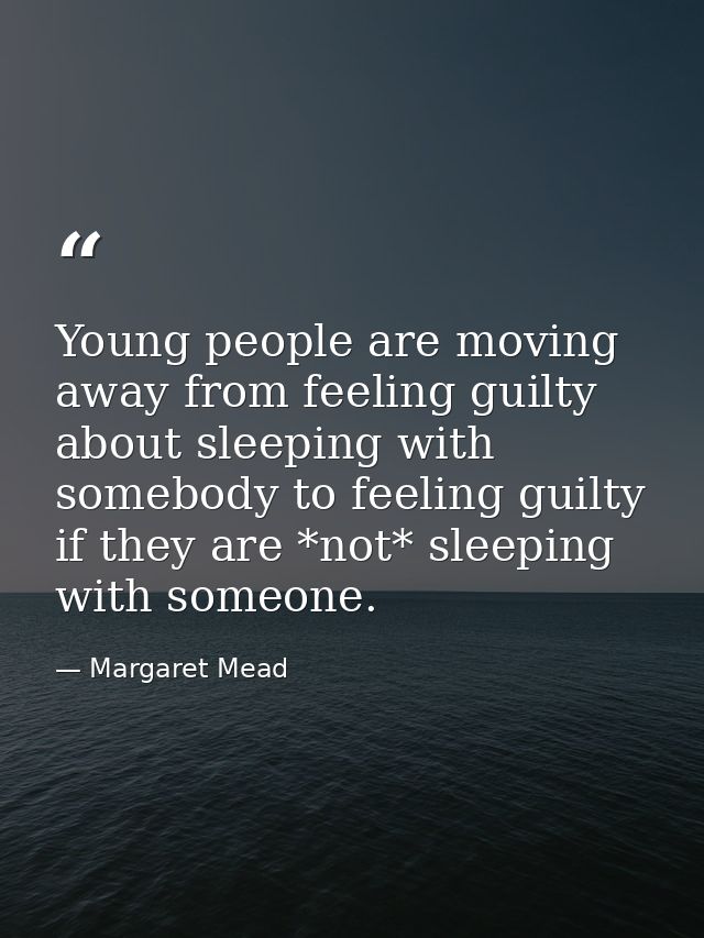 Young people are moving away from feeling guilty about sleeping with somebody to feeling guilty if they are *not* sleepi — Margaret Mead