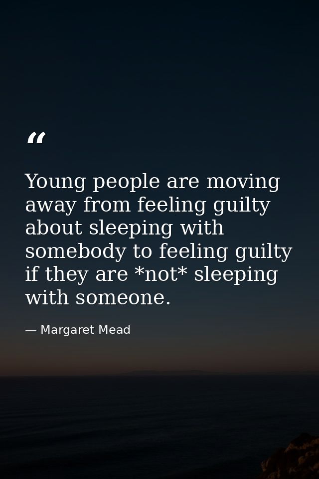 Young people are moving away from feeling guilty about sleeping with somebody to feeling guilty if they are *not* sleepi — Margaret Mead