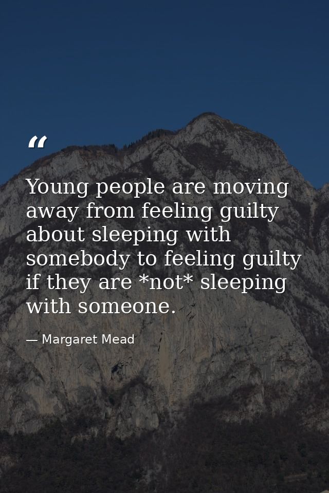 Young people are moving away from feeling guilty about sleeping with somebody to feeling guilty if they are *not* sleepi — Margaret Mead