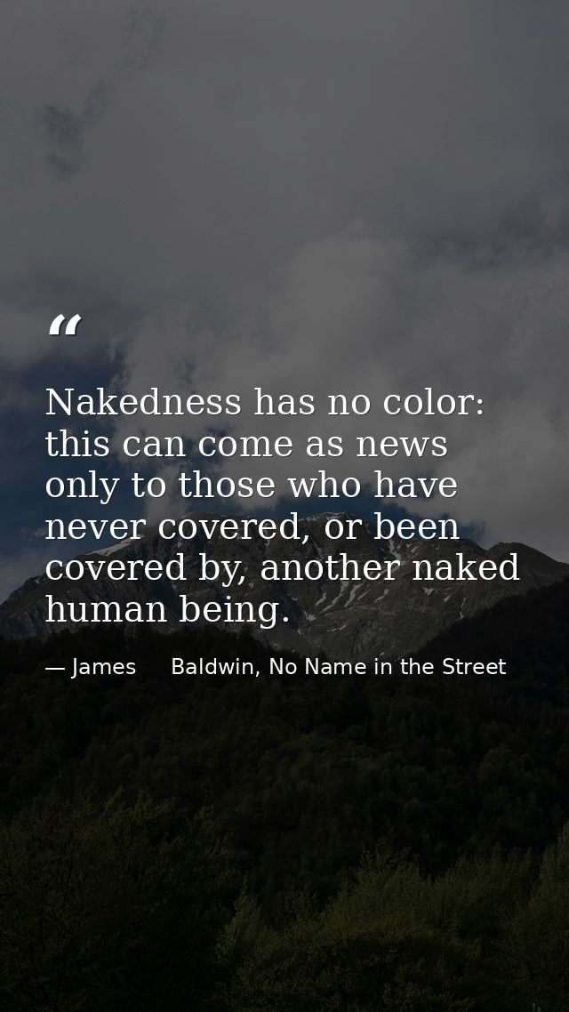 Nakedness has no color: this can come as news only to those who have never covered, or been covered by, another naked hu — James     Baldwin, No Name in the Street