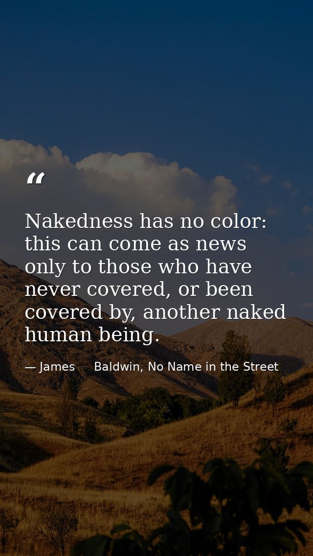 Nakedness has no color: this can come as news only to those who have never covered, or been covered by, another naked hu — James     Baldwin, No Name in the Street