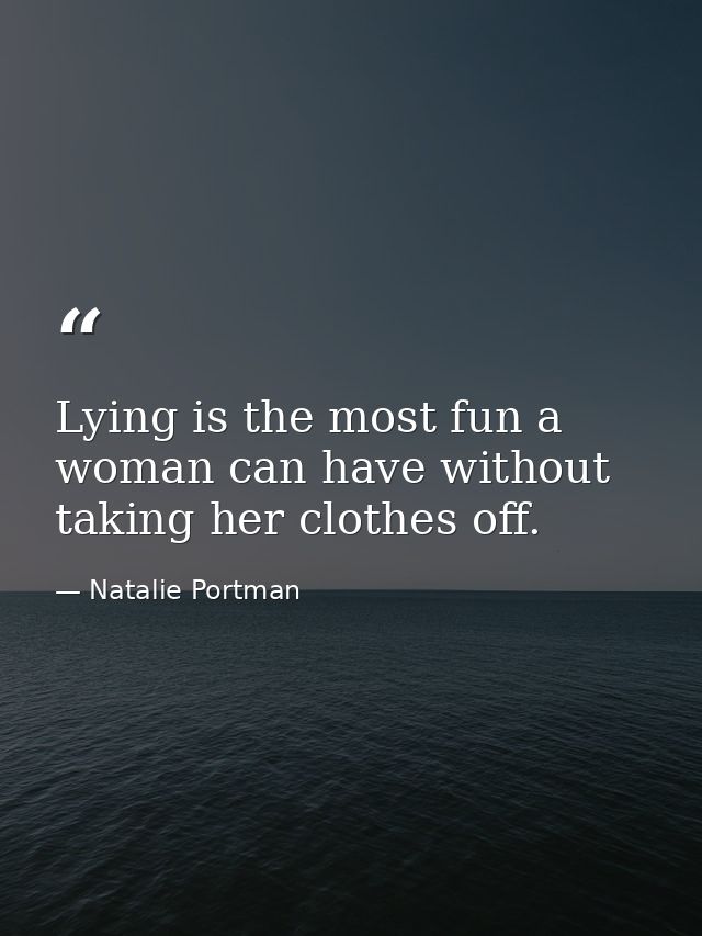Lying is the most fun a woman can have without taking her clothes off. — Natalie Portman
