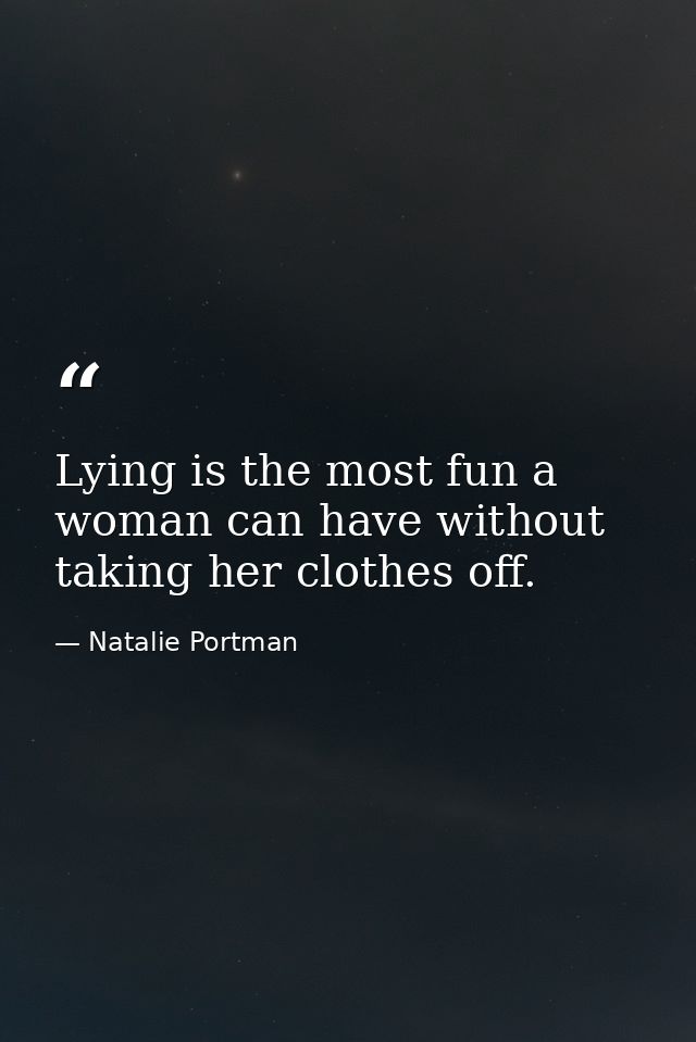 Lying is the most fun a woman can have without taking her clothes off. — Natalie Portman
