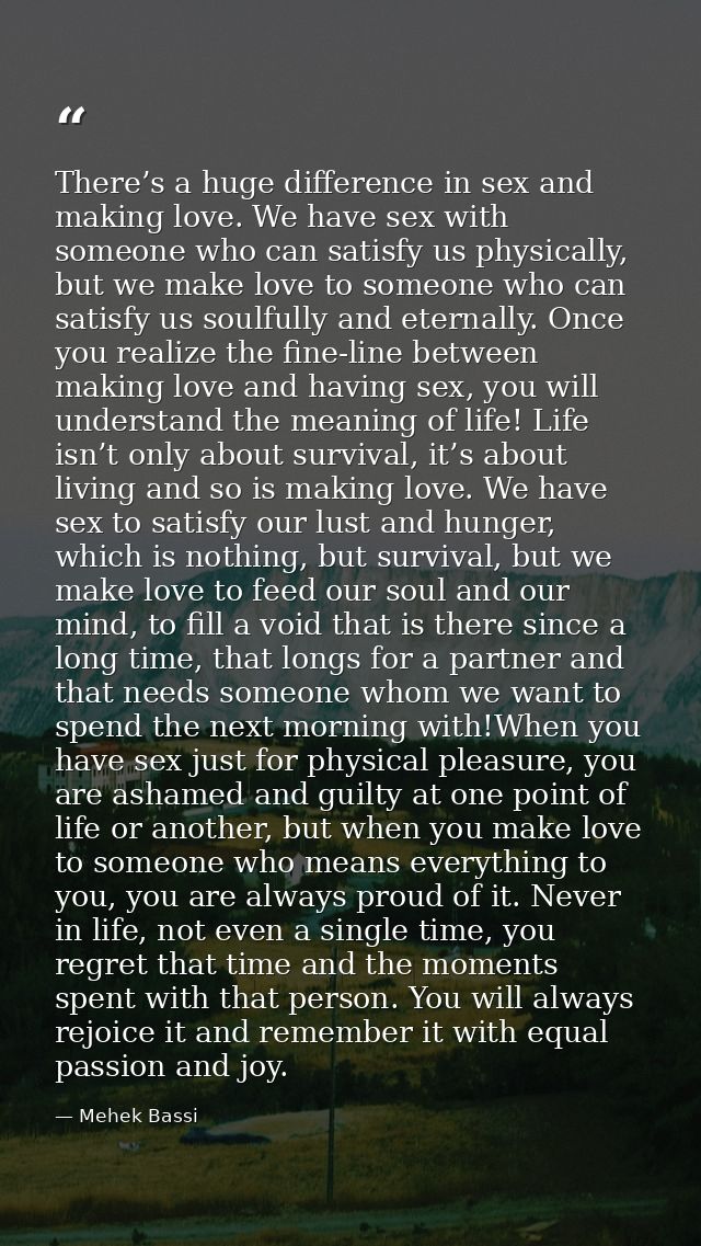 There’s a huge difference in sex and making love. We have sex with someone who can satisfy us physically, but we make lo — Mehek Bassi