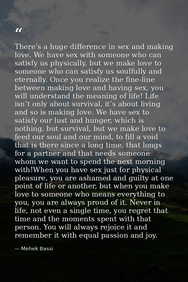 There’s a huge difference in sex and making love. We have sex with someone who can satisfy us physically, but we make lo — Mehek Bassi